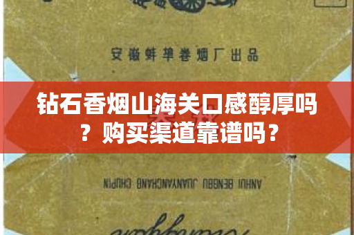 钻石香烟山海关口感醇厚吗？购买渠道靠谱吗？